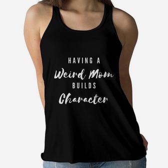 Funny Having A Weird Mom Builds Character Funny Moms Gift Ladies Flowy Tank - Seseable