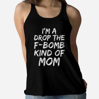 Funny Mothers Day Gift I Am A Drop The Fbomb Kind Of Mom Ladies Flowy Tank - Seseable