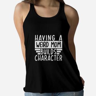 Having A Weird Mom Builds Character Funny Moms Gift Ladies Flowy Tank - Seseable