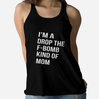 I Am A Drop The Fbomb Kind Of Mom Funny Mom Motherhood Ladies Flowy Tank - Seseable