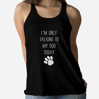 I Am Only Talking To My Dog Today Funny Dog Mom Ladies Flowy Tank - Seseable