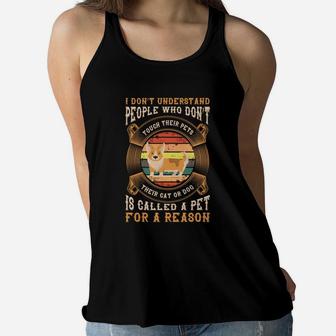 I Dont Understand People Who Dont Touch Their Pets Their Cat Or Dog Is Called A Pet For A Reason Women Flowy Tank - Seseable