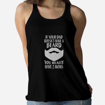 If Your Dad Doesnt Have A Beard You Really Have 2 Moms Ladies Flowy Tank - Seseable