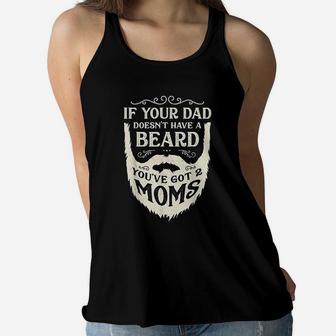 If Your Dad Doesnt Have Beard Youve Got 2 Moms Funny Ladies Flowy Tank - Seseable