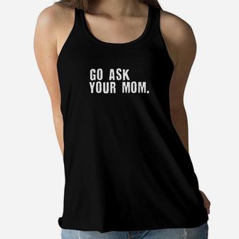 Mens Go Ask Your Mom Or Mother Fathers Day Premium Ladies Flowy Tank - Seseable