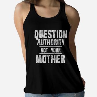 Question Authority Not Your Mother Funny Mothers Day Gift Ladies Flowy Tank - Seseable