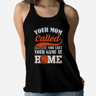 Your Mom Called You Left Your Game At Home Funny Basketball Ladies Flowy Tank - Seseable
