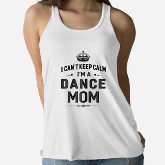 I Cant Keep Calm I Am Dance Mom Mothers Day Ladies Flowy Tank - Seseable