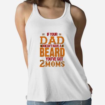 If Your Dad Doesnt Have A Beard You Have Got 2 Moms Ladies Flowy Tank - Seseable