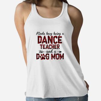Kinda Busy Being A Dance Teacher And Dog Mom Ladies Flowy Tank - Seseable