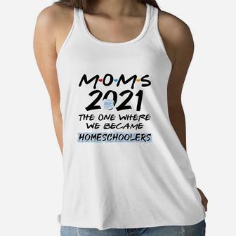Moms 2021 The One Where We Became Homschoolers Ladies Flowy Tank - Seseable