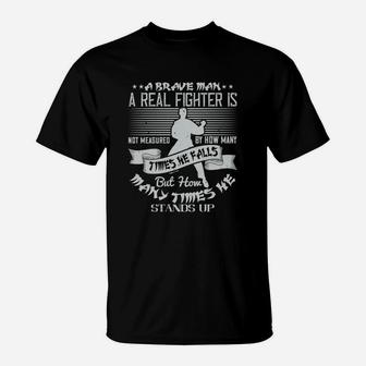 A Brave Man A Real Fighter Is Not Measured By How Many Times He Falls But How Many Times He Stands Up T-Shirt - Seseable