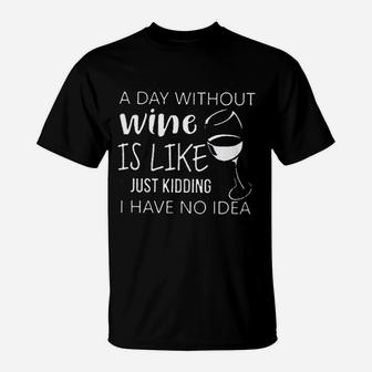 A Day Without Wine Is Like Just Kidding I Have No Idea T-Shirt - Seseable