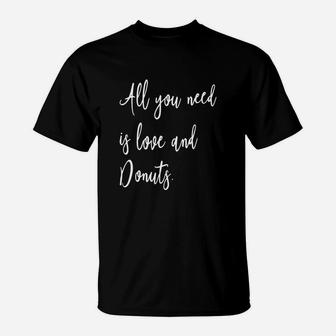All You Need Is Love And Donuts - Funny Foodie Quote T-shirt T-Shirt - Seseable
