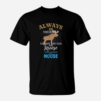 Always Be Yourself Unless You Can Be A Moose T-Shirt - Seseable