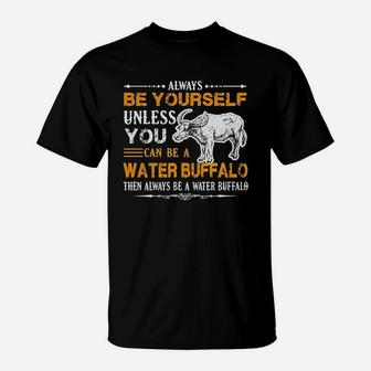Always Be Yourself Unless You Can Be Water Buffalo Then Alway Be A Water Buffalo T-Shirt - Seseable