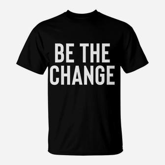 Be The Change Positive Motivational Quote T-Shirt - Seseable