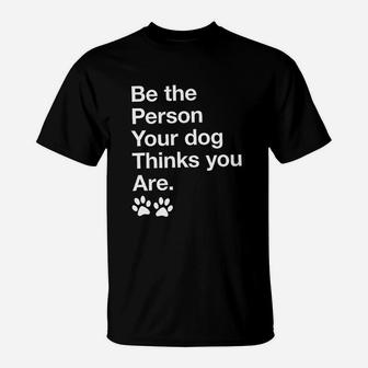 Be The Person Your Dog Thinks You Are T-Shirt - Seseable