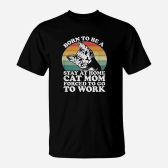 Born To Be A Stay At Home Cat Mom Forced To T-Shirt - Seseable
