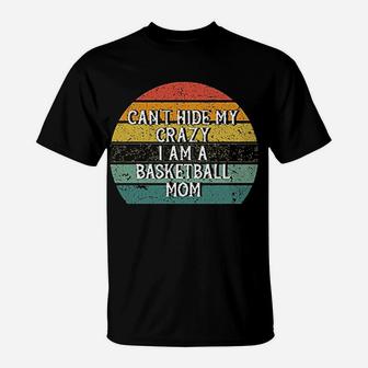 Ca Not Hide My Crazy I Am A Basketball Mom Funny T-Shirt - Seseable