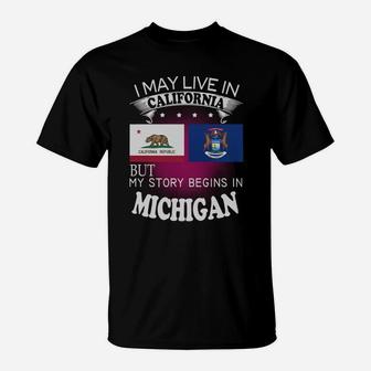 California - Michigan I May Live In California But My Story Begins In California - Michigan T-Shirt - Seseable