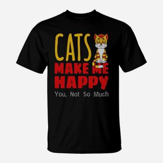 Cats Make Me Happy, You Not So Much T-Shirt - Seseable