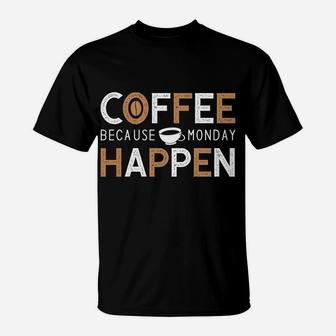 Coffee Because Monday Happen Start A New Work Day T-Shirt - Seseable