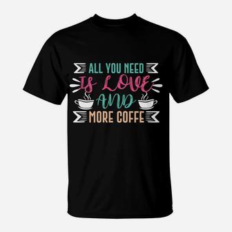 Coffee Lovers All You Need Is Love And More Coffee T-Shirt - Seseable