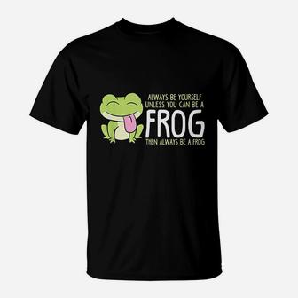 Cute Frog Always Be Yourself Unless You Can Be A Frog T-Shirt - Seseable