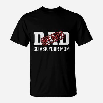Dad Off Duty Go Ask Your Mom Funny Gift T-Shirt | Seseable CA