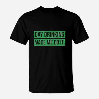 Day Drinking Made Me Do It Funny St Patricks Day T-Shirt - Seseable