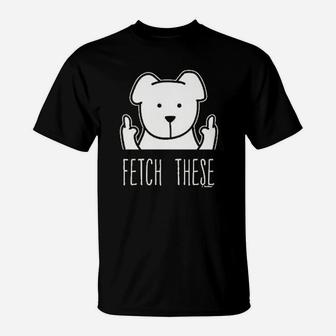 Dog Lovers Gifts Fetch These Dog Middle Finger T-Shirt - Seseable