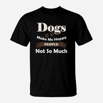 Dogs Make Me Happy People Not So Much T-Shirt - Seseable