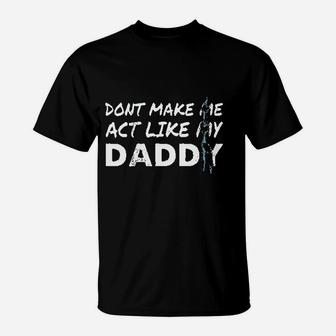 Dont Make Me Act Like My Daddy Funny T-Shirt - Seseable