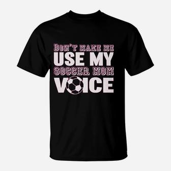 Dont Make Me Use My Soccer Mom Voice T-Shirt - Seseable