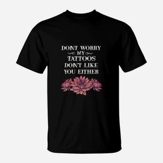 Dont Worry My Tattoos Dont Like You Either Tattooed Gift T-Shirt - Seseable