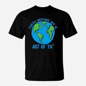 Earth Day Earth Without Art Is Just An Eh T-Shirt - Seseable