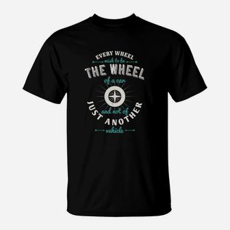 Every Wheel Wish To Be The Wheel Of A Car And Not Of Just Another Vehicle T-Shirt - Seseable