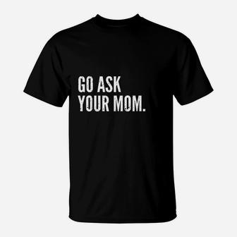 Fathers Day Go Ask Your Mom, dad birthday gifts T-Shirt - Seseable