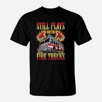 Firefighting Gifts Still Plays With Fire Trucks Fireman T-Shirt - Seseable