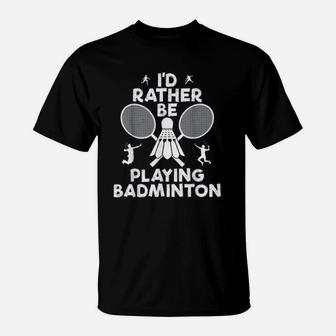 Funny Badminton I Would Rather Be Playing Badminton T-Shirt - Seseable