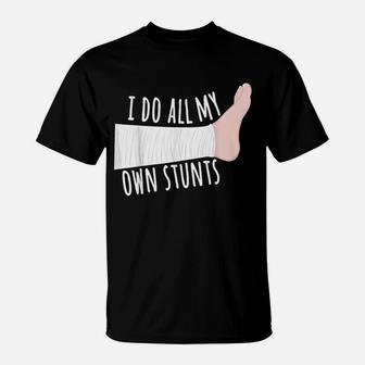 Funny Broken Leg Gift I Do All My Own Stunts T-Shirt - Seseable