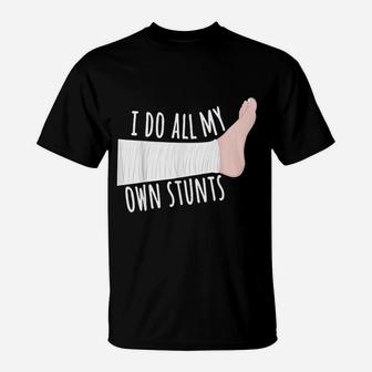 Funny Broken Leg Gift I Do All My Own Stunts T-Shirt - Seseable