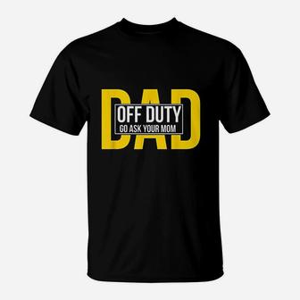 Funny Dad Quote Off Duty Go Ask Your Mom Fathers Gift T-Shirt - Seseable