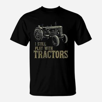 Funny I Still Play With Tractors Funny Farmer Farm T-Shirt - Seseable