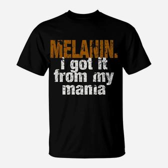 Funny Melanin Got It From My Mama T-Shirt - Seseable