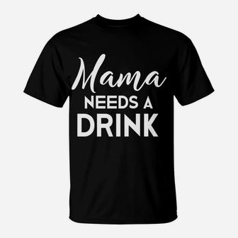 Funny Mothers Day Moms Mama Needs A Drink Gift T-Shirt - Seseable