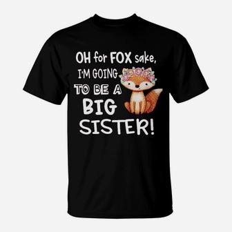 Funny New Sibling Announcement Oh For Fox Sake I Am Going To Be A Big Sister T-Shirt - Seseable