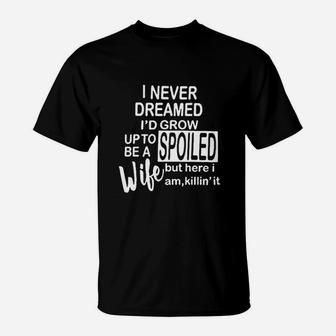 Funny Sayings I Never Dreamed I Would Grow Up To Be A Spoiled Wife T-Shirt - Seseable