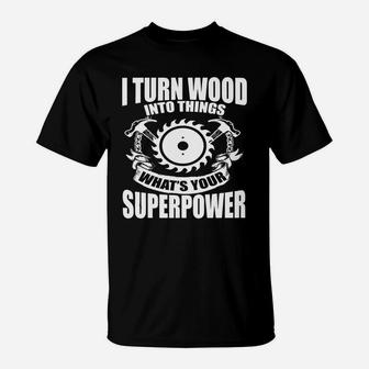 Funny Woodworking T-shirt - I Turn Wood Into Things Gift Tee T-Shirt - Seseable